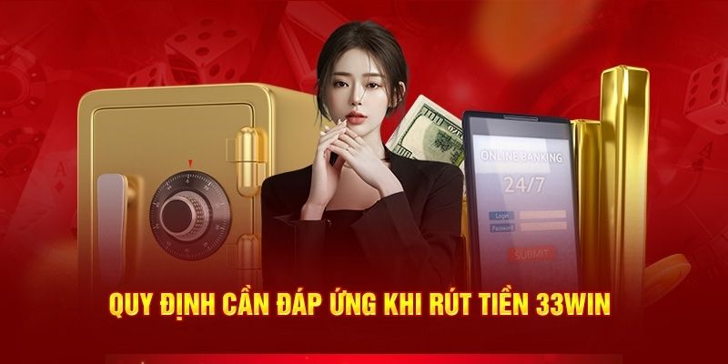 Cần đáp ứng các điều kiện trong hướng dẫn rút tiền 33WIN 